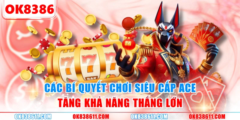 Các bí quyết chơi siêu cấp ACE tăng khả năng thắng lớn